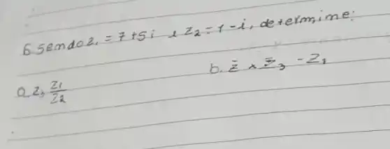 6. operatorname(send) 0 z_(1)=7+5 i e z_(2)=1-i , determine:
a. z_(3) (z_(1))/(z_(2)) 
b. bar(z) times bar(z)_(3)-z_(1)