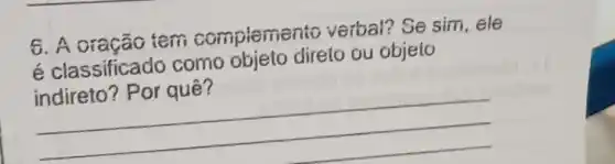 6. A oração tem compleme to verbal? Se sim , ele
é classificado como obieto direlo ou objeto
zobol
__