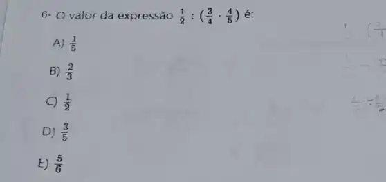 6- Ovalor da expressão (1)/(2):((3)/(4)cdot (4)/(5))
A) (1)/(5)
B) (2)/(3)
C (1)/(2)
D) (3)/(5)
E) (5)/(6)