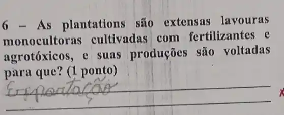 6 - As plantations são extensas lavouras
monocultoras cultivadas com fertilizantes e
agrotóxicos, e suas produções são voltadas
para que? (1 ponto)
__