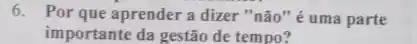 6. Por que aprender a dizer "não "é uma parte
importante da gestão de tempo?