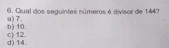 6. Qual dos seguintes números é divisor de 144?
a) 7.
b) 10.
c) 12.
d) 14.