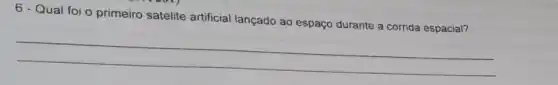 6 - Qual foi o primeiro satélite artificial lançado ao espaço durante a corrida espacial?
__
