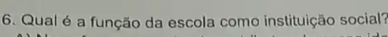 6. Qual é a função da escola como instituição social?