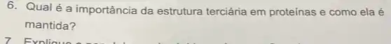 6. Qualé a importância da estrutura terciária em proteínas e como ela é
mantida?