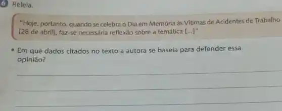 6 Releia.
"Hoje, portanto quando se celebra o Dia em Memória às Vitimas de Acidentes de Trabalho
[28 de abril], faz-se necessária reflexão sobre a temática [...]"
Em que dados citados no texto a autora se baseia para defender essa
opinião?
__