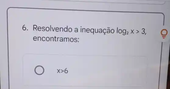 6. Resolvendo a inequação log_(2)xgt 3
encontramos:
xgt 6