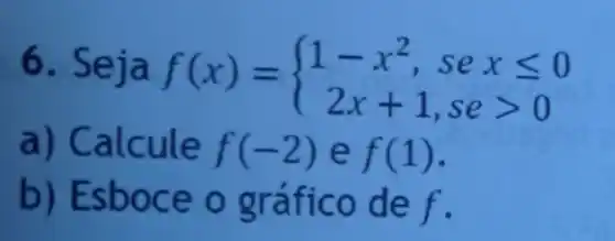 6. Seja f(x)= ) 1-x^2,sexleqslant 0 2x+1,segt 0 
a) Calcule f(-2) e f(1)
b) Esboce o gráfico de f.