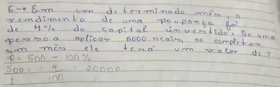 6 sim theta mathrm(cm) um determinado mês, o rendimento de uma poupança for de 4 % do capital inverstido. Se uma persono a aplicar 5000 meais, ao completan um mês ele temá um valor de?
[

(x)/(500)=(4)/(100)=20000 

]