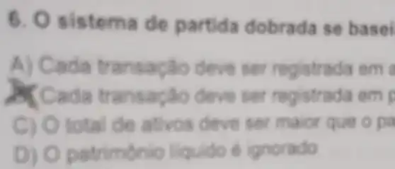 6. Sistema de partida dobrada sebasi
A) C a da transação deve ser registrada em
Cada transacho deveser registrada om
C) Ototal de ativos devesermaior queopa
D) Opatrimónio liquido é ignorado