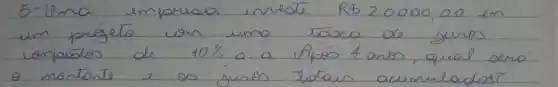 6- Uma emprea investe RS 20000,00 en un projeto con uma tasca de juros compostos de 10 % a. a. Após 4 anos, qual será o montante e os juros totas acumulados?