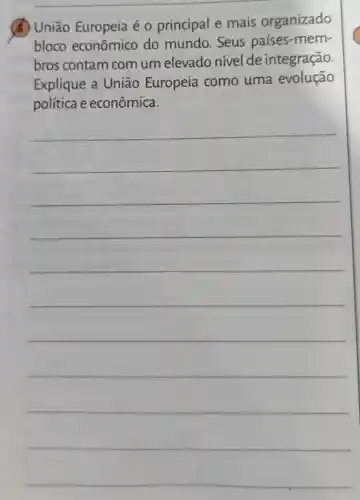 6 União Europeia é 0 principal e mais organizado
bloco econômico do mundo. Seus países-mem-
bros contam com um elevado nível de integração.
Explique a Uniāo Europeia como uma evolução
política e econômica.
__