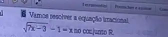 6 Vamos resolver a equação irracional
sqrt (7x-3)-1=x no conjunto R