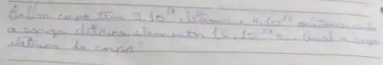 6-1/m conps tim 310^18 , letrom =4.10^18 prátana, aub a conga litrica elomenson 1,6 cdot 10^-19 mathrm(~s) . Qual a conge létrica de conpo?