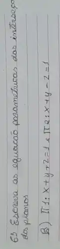 63 Escreva as equacaō porametricas das intersego dos planos
B) pi 1: x+y+2=1 e pi 2: x+y-2=1