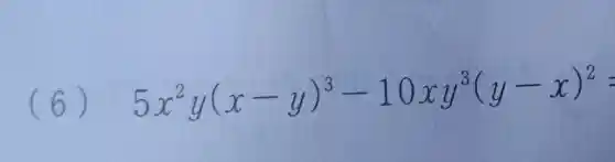 (6)
5x^2y(x-y)^3-10xy^3(y-x)^2=