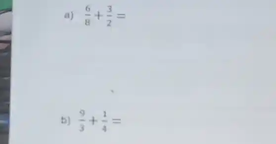 a) (6)/(8)+(3)/(2)=
b) (9)/(3)+(1)/(4)=