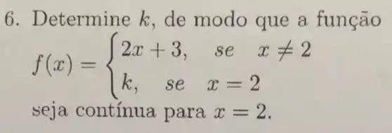 6.Det ermine k , de modo qu e a funcao
f(x)= ) 2x+3,&se&xneq 2 k,&se&x=2 
seja contínua p ara x =2.