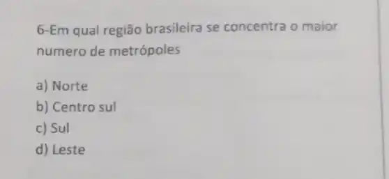 6-Em qual região brasileira se concentra o maior
numero de metrópoles
a) Norte
b) Centro sul
c) Sul
d) Leste