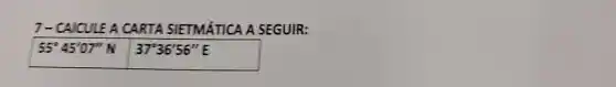 7- CAICULE A CARTA SIETMÁTICA A SEGUIR:
55^circ 45'07''N 37^circ 36'56''E