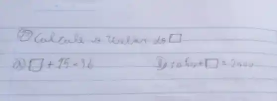 (7) Calcule o valar do square 
a) square+15=36 
(1) 10 h_(0)+square=2000