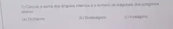 7) Calcule a soma dos ângulos internos e o número de diagonais dos poligonos
abaixo:
(a) Octógono
(b) Dodecágono
(c) Icoságono