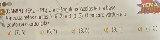 7. CAMPO REAL-PR ) Um triầngulo isósceles tem a base
formada pelos pontos A(6,2) e B(3,5) O terceiro vértice é o
ponto de coordenadas:
e) (1,3)
a) (7,6)
b) (6,7)
C) (8,5)
d) (3,1)