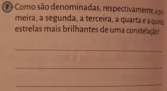 (7) Como são denominadas , re spectivamente , a pri-
meira,a se gunda, a terceira, a quarta e a quinta
estrelas ma is brilhantes de uma constelação?
__