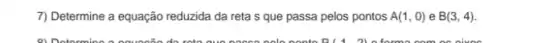 7) Determine a equação reduzida da reta s que passa pelos pontos A(1,0) e B(3,4)