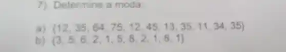 7) Determine a moda:
a)  12,35,64,75,12,45,13,35,11,34,35 
b  3,5,6,2,1,5,8,2,1,8,1