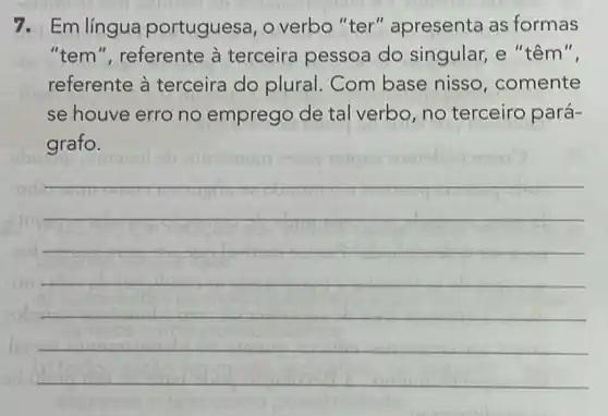 7. Em língua portuguesa, o verbo "ter " apresenta as formas
"tem", referente à terceira pessoa do singular, e "têm",
referente à terceira do plural Com base nisso , comente
se houve erro no emprego de tal verbo, no terceiro pará-
grafo.
__
disappointed