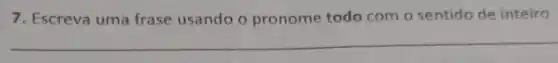 7. Escreva uma frase usando o pronome todo com o sentido de inteiro.
__