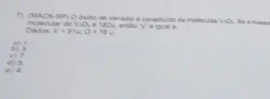 7) (exido de vanadio e constituldo de moleculas
V2Cy. Se ama sv
molecular do 1201 e 1824, então Y'e igual a.
V=5te0=16u
a) 1.
(b) 3
c) 7.
(d) 5
e) 4.