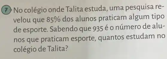 (7) No colégio onde Talita estuda uma pesquisa re-
velou que 85%  dos alunos praticam algum tipo
de esporte Sabendo que 935 é o número de alu-
nos que praticam esporte , quantos estudam no
colégio de Talita?