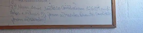 7:) Num esame suletilo Comizareceram 12600 Candi datos e apenas 5 % foram aprovidos. Quantos Candidatos foram a ravados?