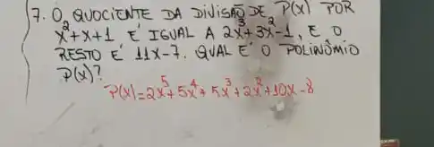 7. O_(2) QUOCIENTE DA DIVISAO mathcal(E)_(3) P(x) FOR x^2+x+1 , E' IGUAL A 2 x^3+3 x^2-1 , E 0 P(x) ?
[
P(x)=2 x^5+5 x^4+5 x^3+2 x^2+10 x-8
]