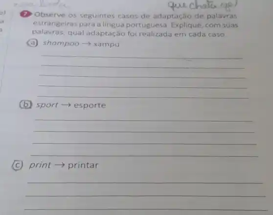 (7) Observe os seguintes casos de adaptação de palavras
estrangeiras para a língua portuguesa Explique, com suas
palavras, qual adaptação foi realizada em cada caso.
(a) shampoo >xampu
__
(b) sport > esporte
__
(c) print > printar
__