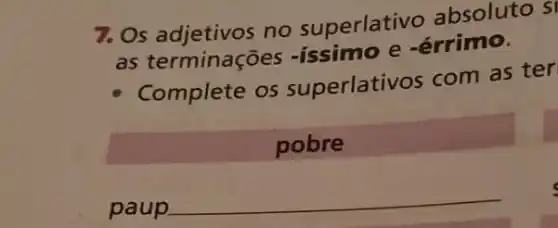 7. Os adjetivos no superlativo absoluto si
as terminações -issimo e -érrimo.
Complete os superlativos com as ter
pobre
paup