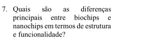 7. Quais são as diferenças
principais entre biochips e
nanochips em termos de estrutura
e funcionalidade?