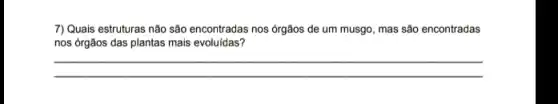 7) Quais estruturas não são encontradas nos órgãos de um musgo, mas são encontradas
nos órgãos das plantas mais evoluídas?
__