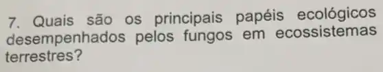 7. Quais são os principais papéis ecológicos
desemp enhados pelos fungos em ecossistemas
terrestres?