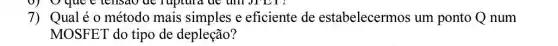 7) Qualé 0 método mais simples e eficiente de estabelecermos um ponto Q num
MOSFET do tipo de depleção?