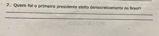 7. Quem foi o primeiro presidente eleito democraticamente no Brasil?
__