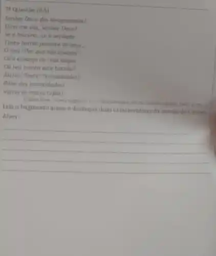 7 Questão (0,5)
Senhor Deus dos desgrogodos!
Dizel-me với, Senhor Deus!
Se eloucuro se e verdade
Tanto harror perante os ceus __
mur! Por que não opagas
Co'a espanjo de tuas vogas
Do teu manto este borroo?
Astros! Noite! Tempestodes!
Rolai dos imensidades!
Vorrei as mores tuffol!
(Catro Alves. "Navio negreire"in:-Obra completa, Mo do laneing, Aguitar, 1960
Leia o fragmento acima e destaque duas caracteristicas da poesia de Castro
Alves:
__