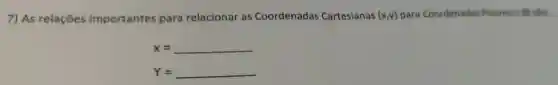 7) As relações importantes para relacionar as Coordenadas Cartesianas (x,y) para Coordenadas Polares (r,8) sào:
x=
Y=