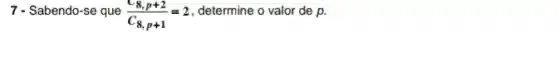 7 - Sabendo-se que
(C_(8,p+2))/(C_(8,p+1))=2
determine o valor de p.