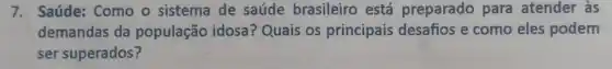 7. Saúde: Como o sistema de saúde brasileiro está preparado para atender às
demandas da população idosa Quais os principais desafios e como eles podem
ser superados?