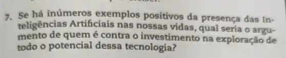 7. Se há inúmeros exemplos positivos da presença das In-
teligências Artificiais nas nossas vidas , qual seria o argu-
mento de quem é contra o investime nto na exploração de
todo o potencial dessa tecnologia?