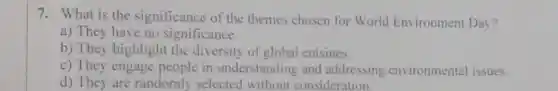 7. What is the significance of the themes chosen for World Environment Day?
a) They have no significance.
b) They highlight the diversity of global cuisines.
c) They engage people in understanding and addressing environmental issues.
d) They are randomly selected without consideration.