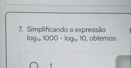 7 Simplificando a expressão
log_(10)1000-log_(10)10 , obtemos:
square